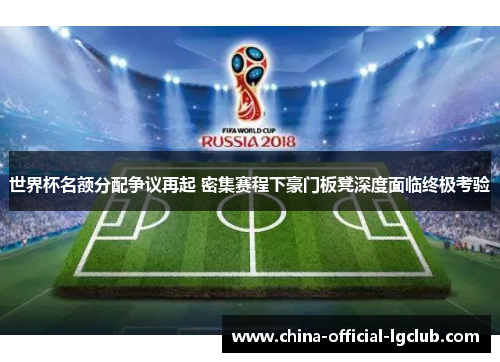 世界杯名额分配争议再起 密集赛程下豪门板凳深度面临终极考验 世界杯名额分配争议再起 密集赛程下豪门板凳深度面临终极考验
