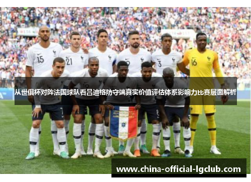 从世俱杯对阵法国球队看吕迪格防守端真实价值评估体系影响力比赛层面解析 从世俱杯对阵法国球队看吕迪格防守端真实价值评估体系影响力比赛层面解析