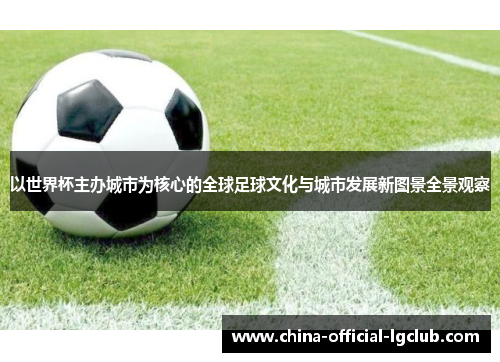 以世界杯主办城市为核心的全球足球文化与城市发展新图景全景观察