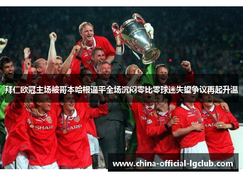 拜仁欧冠主场被哥本哈根逼平全场沉闷零比零球迷失望争议再起升温 拜仁欧冠主场被哥本哈根逼平全场沉闷零比零球迷失望争议再起升温