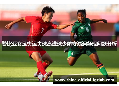 赞比亚女足奥运失球高进球少防守漏洞频现问题分析