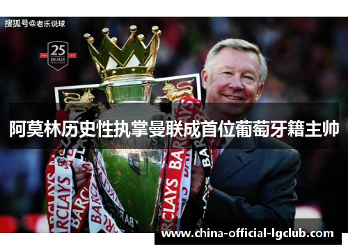 阿莫林历史性执掌曼联成首位葡萄牙籍主帅 阿莫林历史性执掌曼联成首位葡萄牙籍主帅