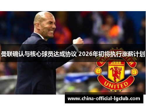 曼联确认与核心球员达成协议 2026年初将执行涨薪计划 曼联确认与核心球员达成协议 2026年初将执行涨薪计划