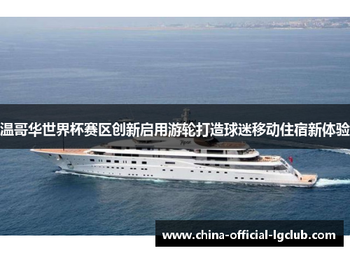 温哥华世界杯赛区创新启用游轮打造球迷移动住宿新体验 温哥华世界杯赛区创新启用游轮打造球迷移动住宿新体验