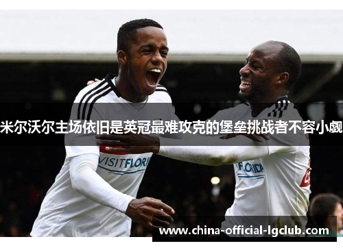 米尔沃尔主场依旧是英冠最难攻克的堡垒挑战者不容小觑